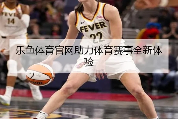 乐鱼体育官网助力体育赛事全新体验