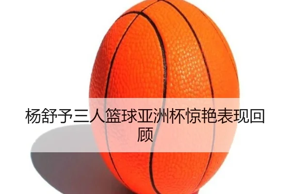 yang-shu-yu-san-ren-lan-qiu-ya-zhou-bei-jing-yan-biao-xian-hui-gu-2-820.jpg