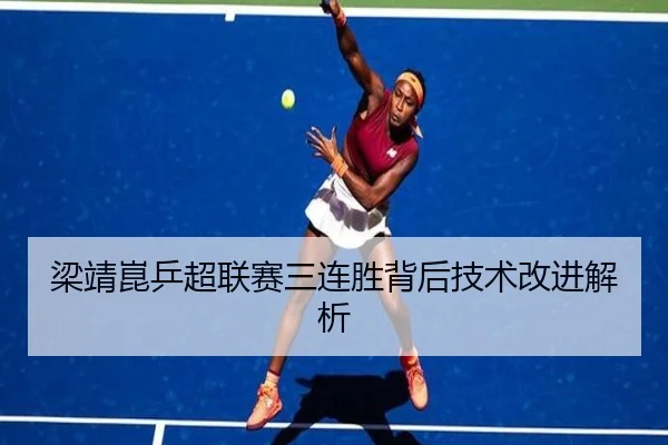 梁靖崑乒超联赛三连胜背后技术改进解析